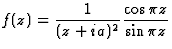 $\displaystyle f(z)=\frac 1{(z+ia)^2}\frac{\cos\pi z}{\sin\pi z}$