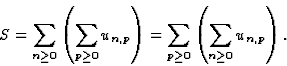 \begin{displaymath}\displaystyle S=\sum_{n\geq 0}\left(\sum_{p\geq 0} u_{n,p}\right)=\sum_{p\geq 0}\left(\sum_{n\geq 0} u_{n,p}\right).\end{displaymath}