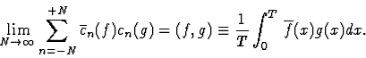 \begin{displaymath}\displaystyle\lim_{N\to\infty}\sum_{n=-N}^{+N}\overline{c}_n(f)c_n(g)=(f,g)\equiv\frac 1T\int_0^T\, \overline{f}(x)g(x)dx.\end{displaymath}