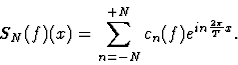 \begin{displaymath}\displaystyleS_N(f)(x)=\sum_{n=-N}^{+N}c_n(f)e^{in\frac{2\pi}{T}x}.\end{displaymath}