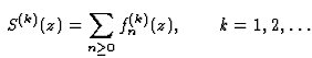 $\displaystyle\ S^{(k)}(z)=\sum_{n\geq 0} f^{(k)}_n(z),\qquad k=1,2,\ldots$