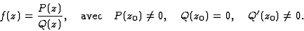 \begin{displaymath}\displaystyle f(z)=\frac{P(z)}{Q(z)},\quad\mbox{avec}\quad P(z_0)\neq 0,\quad Q(z_0)=0,\quad Q'(z_0)\neq 0.\end{displaymath}